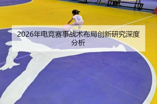 2026年电竞赛事战术布局创新研究深度分析